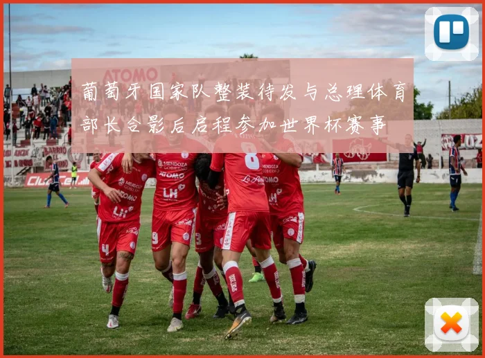 葡萄牙国家队整装待发与总理体育部长合影后启程参加世界杯赛事