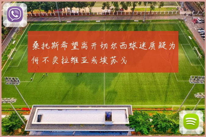 桑托斯希望离开切尔西球迷质疑为何不卖拉维亚或埃苏戈