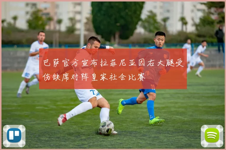 巴萨官方宣布拉菲尼亚因右大腿受伤缺席对阵皇家社会比赛