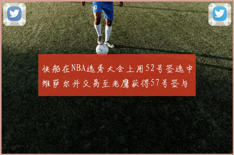 快船在NBA选秀大会上用52号签选中维萨尔并交易至老鹰获得57号签与现金补偿
