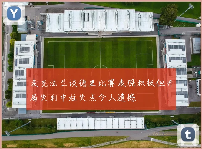麦克法兰谈德里比赛表现积极但开局失利中柱失点令人遗憾