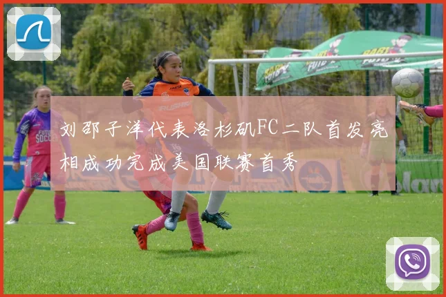 刘邵子洋代表洛杉矶FC二队首发亮相成功完成美国联赛首秀